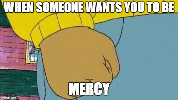 Arthur Fist | WHEN SOMEONE WANTS YOU TO BE; MERCY | image tagged in memes,arthur fist | made w/ Imgflip meme maker