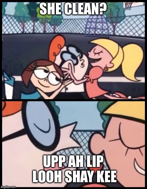 Say it Again, Dexter | SHE CLEAN? UPP AH LIP LOOH SHAY KEE | image tagged in say it again dexter | made w/ Imgflip meme maker