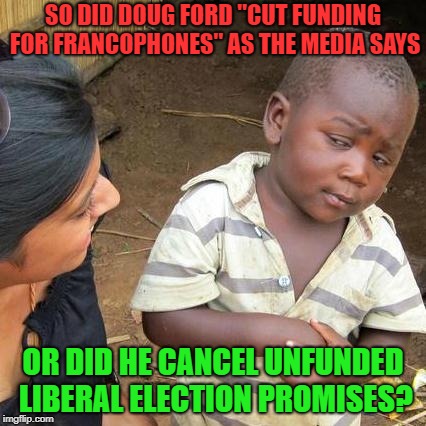 Cuts and Cancellations...two different beasts. | SO DID DOUG FORD "CUT FUNDING FOR FRANCOPHONES" AS THE MEDIA SAYS; OR DID HE CANCEL UNFUNDED LIBERAL ELECTION PROMISES? | image tagged in doug ford,ontario,english only,fake news,biased media | made w/ Imgflip meme maker