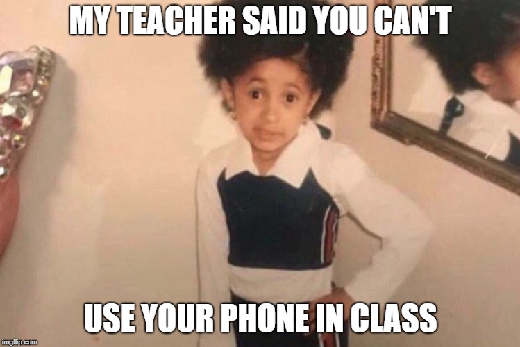 Young Cardi B Meme | MY TEACHER SAID YOU CAN'T; USE YOUR PHONE IN CLASS | image tagged in memes,young cardi b | made w/ Imgflip meme maker