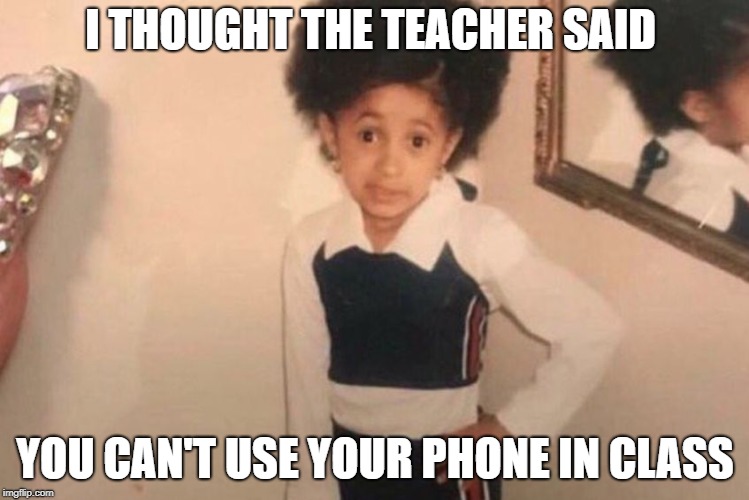 Young Cardi B Meme | I THOUGHT THE TEACHER SAID; YOU CAN'T USE YOUR PHONE IN CLASS | image tagged in memes,young cardi b | made w/ Imgflip meme maker