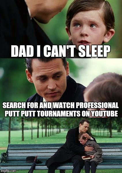Finding Neverland Meme | DAD I CAN'T SLEEP; SEARCH FOR AND WATCH PROFESSIONAL PUTT PUTT TOURNAMENTS ON YOUTUBE | image tagged in memes,finding neverland | made w/ Imgflip meme maker
