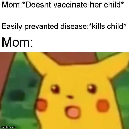 Surprised Pikachu | Mom:*Doesnt vaccinate her child*; Easily prevanted disease:*kills child*; Mom: | image tagged in memes,surprised pikachu | made w/ Imgflip meme maker