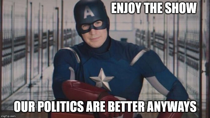captain america so you | ENJOY THE SHOW OUR POLITICS ARE BETTER ANYWAYS | image tagged in captain america so you | made w/ Imgflip meme maker