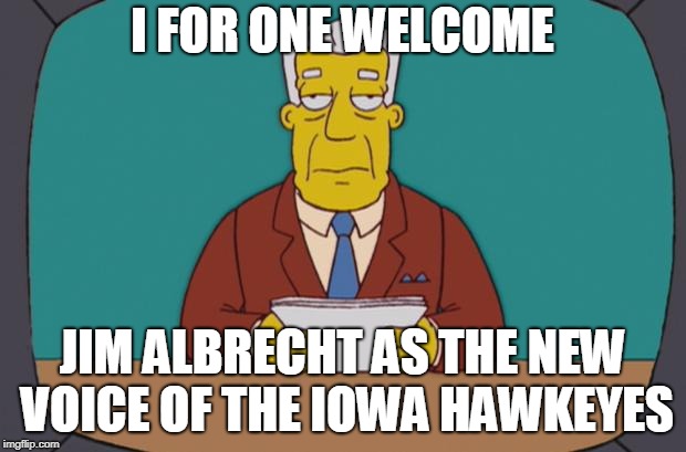 Kent Brockman | I FOR ONE WELCOME; JIM ALBRECHT AS THE NEW VOICE OF THE IOWA HAWKEYES | image tagged in kent brockman | made w/ Imgflip meme maker