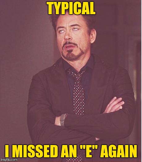 Face You Make Robert Downey Jr Meme | TYPICAL I MISSED AN "E" AGAIN | image tagged in memes,face you make robert downey jr | made w/ Imgflip meme maker