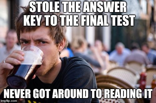 Lazy College Senior Meme | STOLE THE ANSWER KEY TO THE FINAL TEST; NEVER GOT AROUND TO READING IT | image tagged in memes,lazy college senior | made w/ Imgflip meme maker