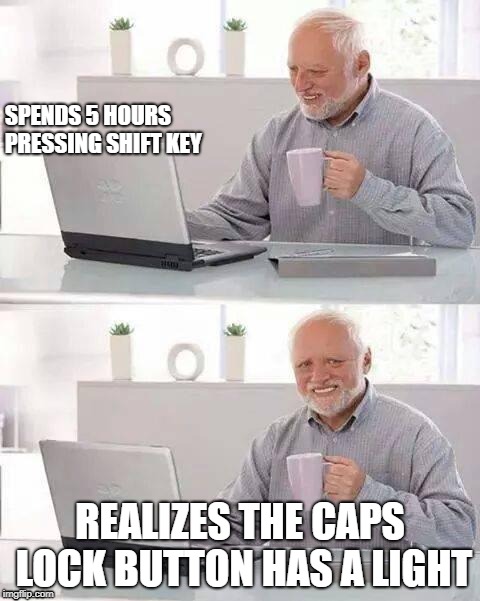 Hide the Pain Harold | SPENDS 5 HOURS PRESSING SHIFT KEY; REALIZES THE CAPS LOCK BUTTON HAS A LIGHT | image tagged in memes,hide the pain harold | made w/ Imgflip meme maker