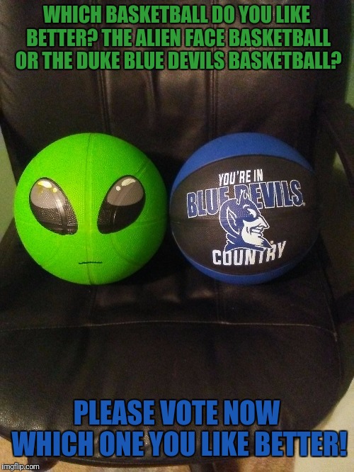 WHICH BASKETBALL DO YOU LIKE BETTER? THE ALIEN FACE BASKETBALL OR THE DUKE BLUE DEVILS BASKETBALL? PLEASE VOTE NOW WHICH ONE YOU LIKE BETTER! | image tagged in basketball vote | made w/ Imgflip meme maker