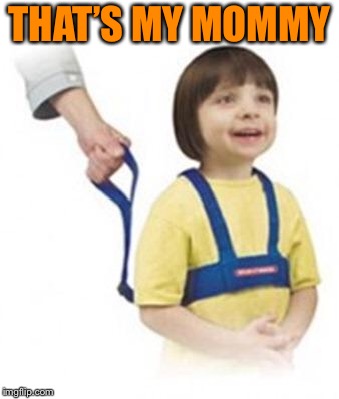 Weird Kid on leash | THAT’S MY MOMMY | image tagged in weird kid on leash | made w/ Imgflip meme maker