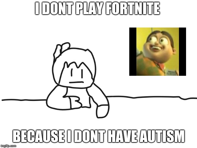 most interesting cartoon | I DONT PLAY FORTNITE; BECAUSE I DONT HAVE AUTISM | image tagged in most interesting cartoon | made w/ Imgflip meme maker