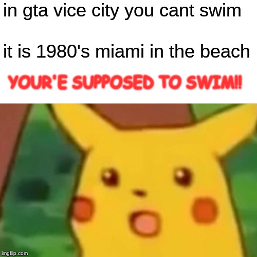 Surprised Pikachu | in gta vice city you cant swim; it is 1980's miami in the beach; YOUR'E SUPPOSED TO SWIM!! | image tagged in memes,surprised pikachu | made w/ Imgflip meme maker