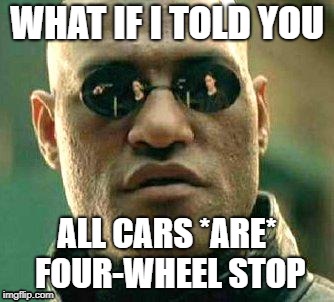 What if i told you | WHAT IF I TOLD YOU; ALL CARS *ARE* FOUR-WHEEL STOP | image tagged in what if i told you | made w/ Imgflip meme maker