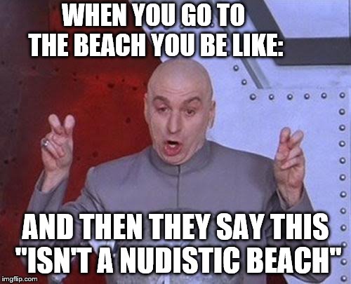 You on the beach | WHEN YOU GO TO THE BEACH YOU BE LIKE:; AND THEN THEY SAY THIS "ISN'T A NUDISTIC BEACH" | image tagged in memes,dr evil laser,beach,nudist,funny meme,lol so funny | made w/ Imgflip meme maker