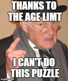 THANKS TO THE AGE LIMT I CAN'T DO THIS PUZZLE | image tagged in memes,back in my day | made w/ Imgflip meme maker