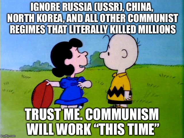 It’s Communism Charlie Brown | IGNORE RUSSIA (USSR), CHINA, NORTH KOREA, AND ALL OTHER COMMUNIST REGIMES THAT LITERALLY KILLED MILLIONS; TRUST ME. COMMUNISM WILL WORK “THIS TIME” | image tagged in peanuts football,peanuts,football,russia,china,communism | made w/ Imgflip meme maker