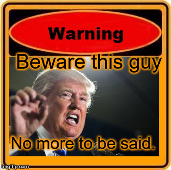 Beware | Beware this guy; No more to be said. | image tagged in donald trump | made w/ Imgflip meme maker