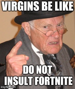 Back In My Day Meme | VIRGINS BE LIKE; DO NOT INSULT FORTNITE | image tagged in memes,back in my day,scumbag | made w/ Imgflip meme maker