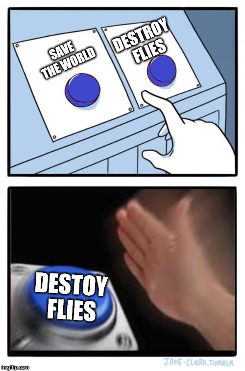 2 Buttons: No Brainer | SAVE THE WORLD; DESTROY FLIES; DESTOY FLIES | image tagged in 2 buttons no brainer | made w/ Imgflip meme maker