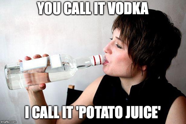 "Health Drink" |  YOU CALL IT VODKA; I CALL IT 'POTATO JUICE' | image tagged in drinking vodka,potato,juice | made w/ Imgflip meme maker