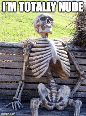 Waiting Skeleton Meme | I’M TOTALLY NUDE | image tagged in memes,waiting skeleton | made w/ Imgflip meme maker
