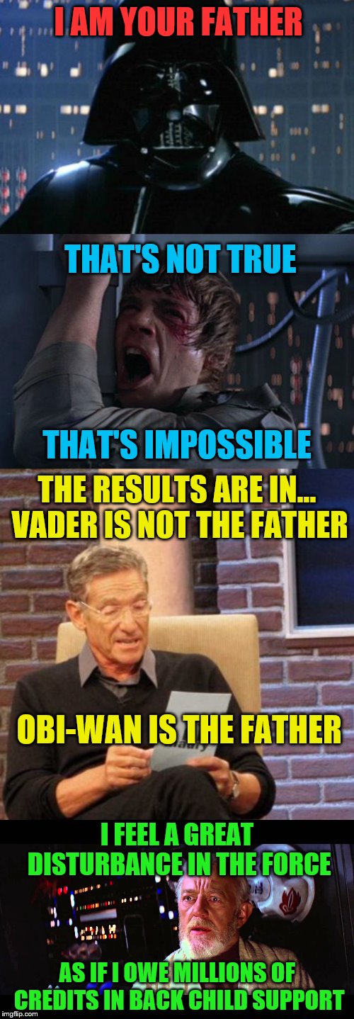 Padmé has some splainin' to do | I AM YOUR FATHER; THAT'S NOT TRUE; THAT'S IMPOSSIBLE; THE RESULTS ARE IN... VADER IS NOT THE FATHER; OBI-WAN IS THE FATHER; I FEEL A GREAT DISTURBANCE IN THE FORCE; AS IF I OWE MILLIONS OF CREDITS IN BACK CHILD SUPPORT | image tagged in memes,maury lie detector,i am your father,i felt a great disturbance in the force,star wars,funny | made w/ Imgflip meme maker
