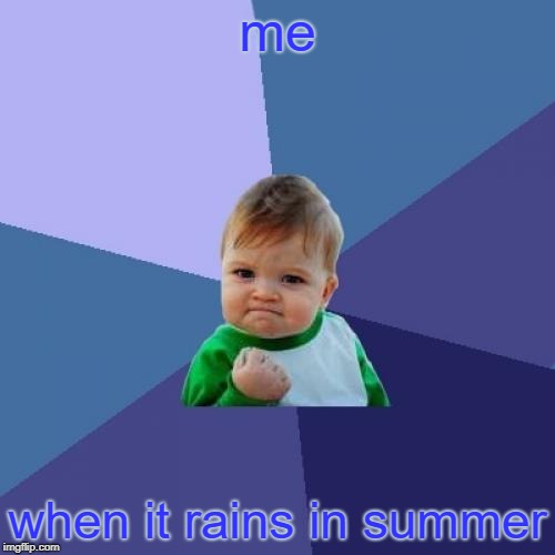 Success Kid | me; when it rains in summer | image tagged in memes,success kid | made w/ Imgflip meme maker