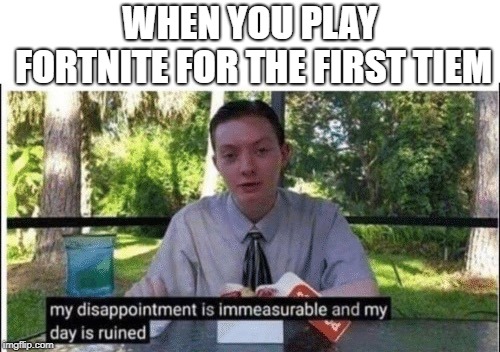 My dissapointment is immeasurable and my day is ruined | WHEN YOU PLAY FORTNITE FOR THE FIRST TIEM | image tagged in my dissapointment is immeasurable and my day is ruined | made w/ Imgflip meme maker