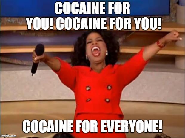 how to not be a suspect from the police. | COCAINE FOR YOU! COCAINE FOR YOU! COCAINE FOR EVERYONE! | image tagged in memes,oprah you get a | made w/ Imgflip meme maker
