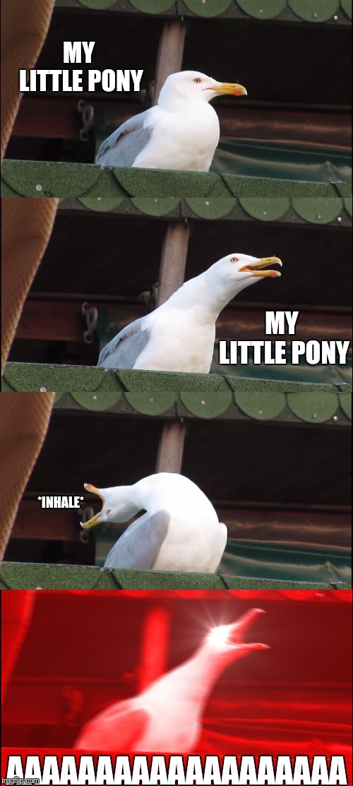MLP theme in a nutshell | MY LITTLE PONY; MY LITTLE PONY; *INHALE*; AAAAAAAAAAAAAAAAAAA | image tagged in funny,my little pony | made w/ Imgflip meme maker