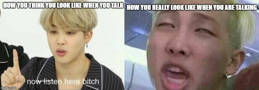 HOW YOU REALLY LOOK LIKE WHEN YOU ARE TALKING; HOW YOU THINK YOU LOOK LIKE WHEN YOU TALK | image tagged in how you think look like when you talk vs how you really look lik,bts,memeabe bts,funny memes,meme faces | made w/ Imgflip meme maker