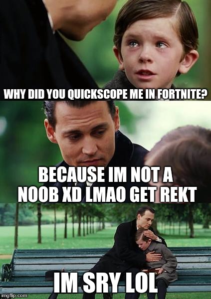 Finding Neverland Meme | WHY DID YOU QUICKSCOPE ME IN FORTNITE? BECAUSE IM NOT A NOOB XD LMAO GET REKT; IM SRY LOL | image tagged in memes,finding neverland | made w/ Imgflip meme maker