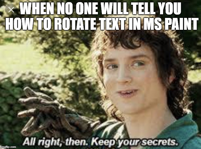 All Right Then, Keep Your Secrets | WHEN NO ONE WILL TELL YOU HOW TO ROTATE TEXT IN MS PAINT | image tagged in all right then keep your secrets | made w/ Imgflip meme maker