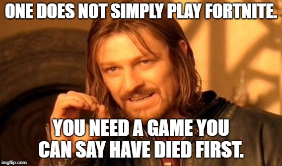 One Does Not Simply Meme | ONE DOES NOT SIMPLY PLAY FORTNITE. YOU NEED A GAME YOU CAN SAY HAVE DIED FIRST. | image tagged in memes,one does not simply | made w/ Imgflip meme maker