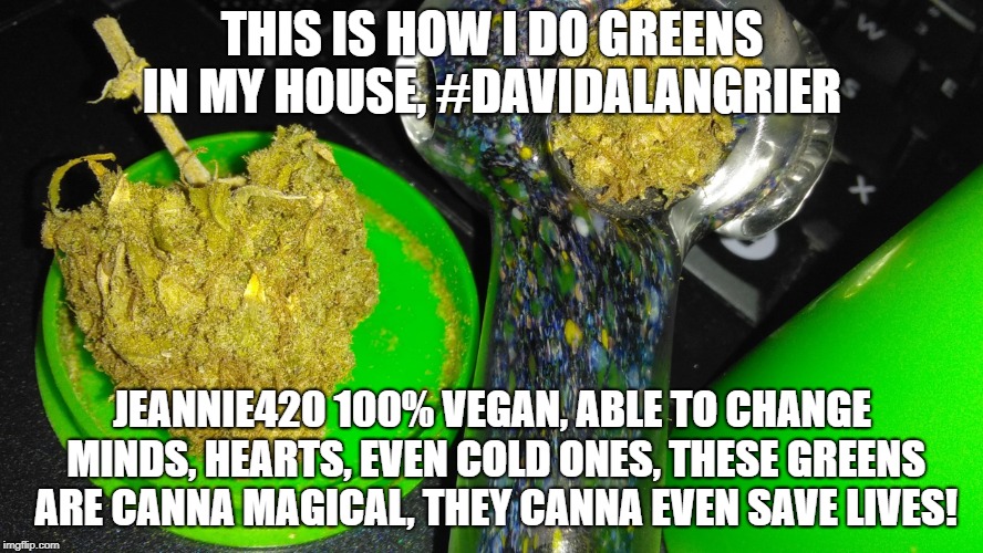 THIS IS HOW I DO GREENS IN MY HOUSE, #DAVIDALANGRIER; JEANNIE420 100% VEGAN, ABLE TO CHANGE MINDS, HEARTS, EVEN COLD ONES, THESE GREENS ARE CANNA MAGICAL, THEY CANNA EVEN SAVE LIVES! | image tagged in this is how i do greens david alan grier | made w/ Imgflip meme maker