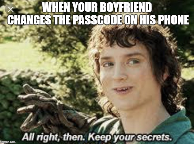 All Right Then, Keep Your Secrets | WHEN YOUR BOYFRIEND CHANGES THE PASSCODE ON HIS PHONE | image tagged in all right then keep your secrets | made w/ Imgflip meme maker