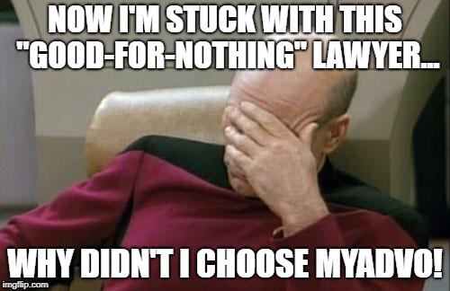 Captain Picard Facepalm | NOW I'M STUCK WITH THIS "GOOD-FOR-NOTHING" LAWYER... WHY DIDN'T I CHOOSE MYADVO! | image tagged in memes,captain picard facepalm | made w/ Imgflip meme maker