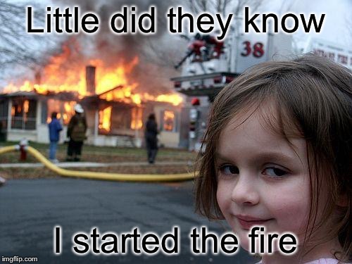 Disaster Girl | Little did they know; I started the fire | image tagged in memes,disaster girl | made w/ Imgflip meme maker