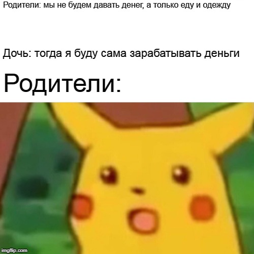 Surprised Pikachu Meme | Родители: мы не будем давать денег, а только еду и одежду; Дочь: тогда я буду сама зарабатывать деньги; Родители: | image tagged in memes,surprised pikachu | made w/ Imgflip meme maker