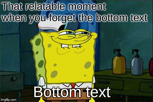 Don't You Squidward | That relatable moment when you forget the bottom text; Bottom text | image tagged in memes,dont you squidward,relatable | made w/ Imgflip meme maker