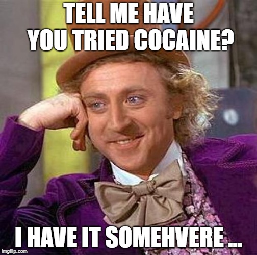 Creepy Condescending Wonka Meme | TELL ME HAVE YOU TRIED COCAINE? I HAVE IT SOMEHVERE ... | image tagged in memes,creepy condescending wonka | made w/ Imgflip meme maker