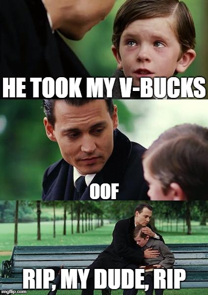 Finding Neverland | HE TOOK MY V-BUCKS; OOF; RIP, MY DUDE, RIP | image tagged in memes,finding neverland | made w/ Imgflip meme maker