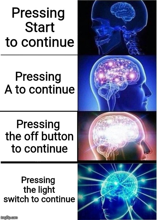 What a delight... | Pressing Start to continue; Pressing A to continue; Pressing the off button to continue; Pressing the light switch to continue | image tagged in memes,expanding brain | made w/ Imgflip meme maker
