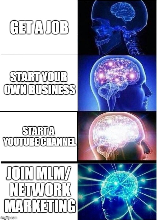 Expanding Brain Meme | GET A JOB; START YOUR OWN BUSINESS; START A YOUTUBE CHANNEL; JOIN MLM/ NETWORK MARKETING | image tagged in memes,expanding brain | made w/ Imgflip meme maker