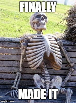 Waiting Skeleton Meme | FINALLY MADE IT | image tagged in memes,waiting skeleton | made w/ Imgflip meme maker