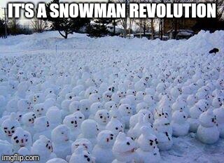 Get the snow forts ready! The snowmen is coming! | IT'S A SNOWMAN REVOLUTION | image tagged in million snowman march,memes | made w/ Imgflip meme maker