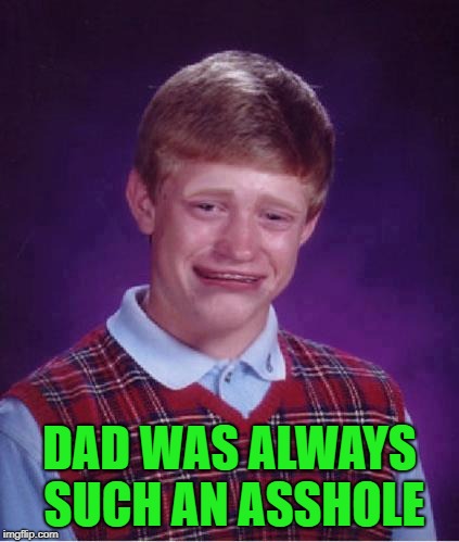 DAD WAS ALWAYS SUCH AN ASSHOLE | made w/ Imgflip meme maker
