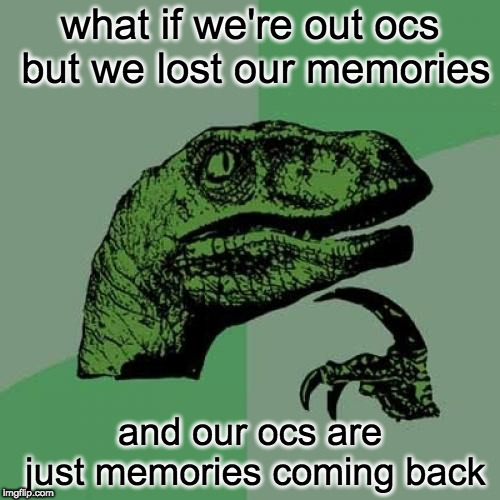 Philosoraptor Meme |  what if we're out ocs but we lost our memories; and our ocs are just memories coming back | image tagged in memes,philosoraptor | made w/ Imgflip meme maker