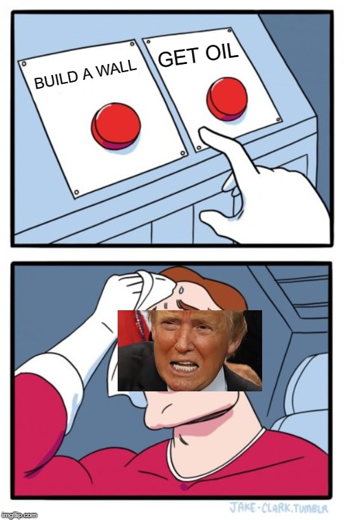 Two Buttons Meme | GET OIL; BUILD A WALL | image tagged in memes,two buttons | made w/ Imgflip meme maker