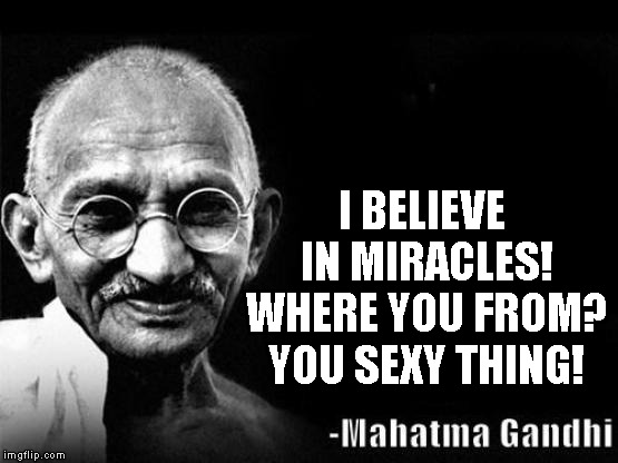 Mahatma Gandhi Rocks | I BELIEVE IN MIRACLES! WHERE YOU FROM? YOU SEXY THING! | image tagged in mahatma gandhi rocks | made w/ Imgflip meme maker